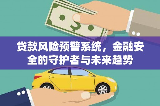 金昌贷款风险预警系统，金融安全的守护者与未来趋势