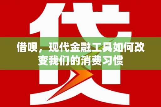 金昌借呗，现代金融工具如何改变我们的消费习惯