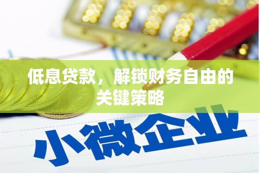 金昌低息贷款，解锁财务自由的关键策略
