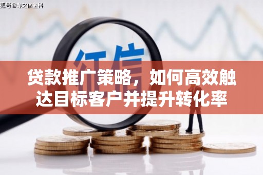 金昌贷款推广策略，如何高效触达目标客户并提升转化率