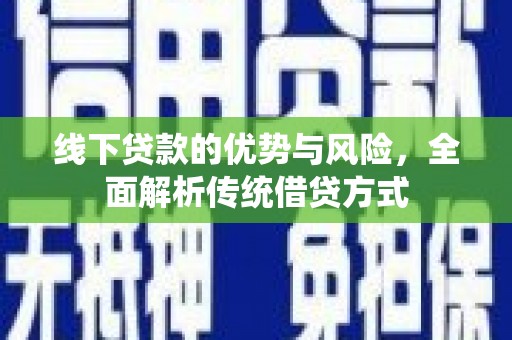 金昌线下贷款的优势与风险，全面解析传统借贷方式