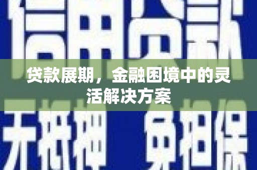 金昌贷款展期，金融困境中的灵活解决方案