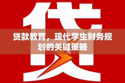 金昌贷款教育，现代学生财务规划的关键策略