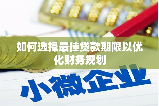 金昌如何选择最佳贷款期限以优化财务规划