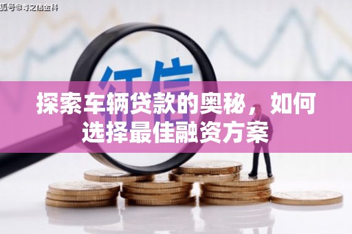 金昌探索车辆贷款的奥秘，如何选择最佳融资方案