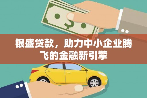 金昌银盛贷款，助力中小企业腾飞的金融新引擎