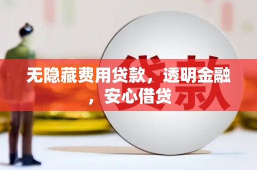 金昌无隐藏费用贷款，透明金融，安心借贷
