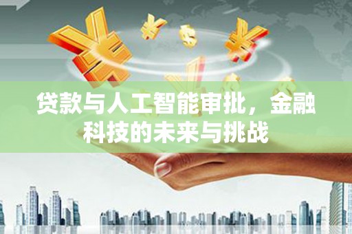 金昌贷款与人工智能审批，金融科技的未来与挑战