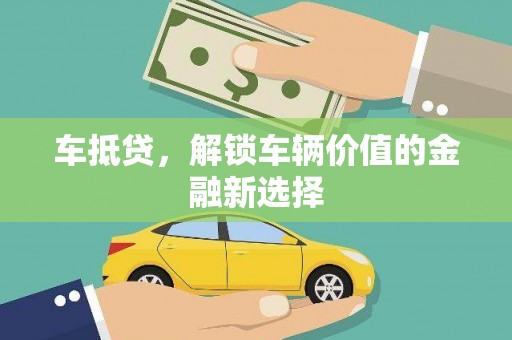 金昌车抵贷，解锁车辆价值的金融新选择