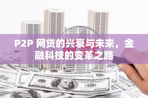 金昌P2P 网贷的兴衰与未来，金融科技的变革之路