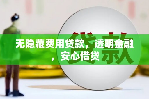 金昌无隐藏费用贷款，透明金融，安心借贷