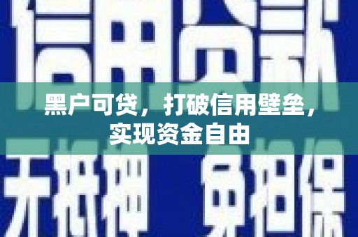金昌黑户可贷，打破信用壁垒，实现资金自由