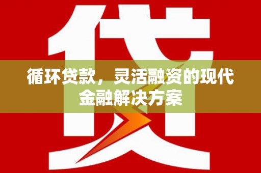 金昌循环贷款，灵活融资的现代金融解决方案