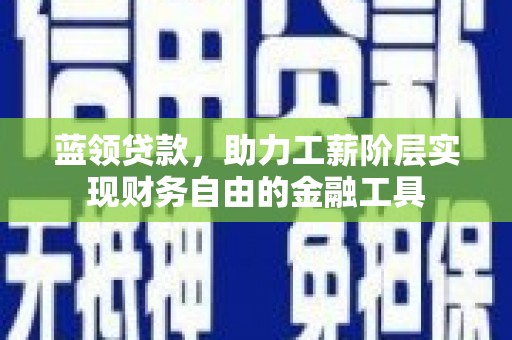 金昌蓝领贷款，助力工薪阶层实现财务自由的金融工具