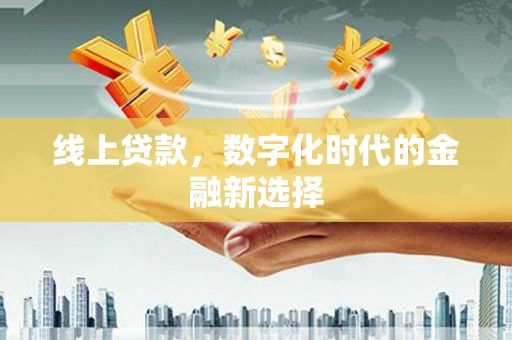 金昌线上贷款，数字化时代的金融新选择