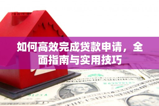 金昌如何高效完成贷款申请，全面指南与实用技巧