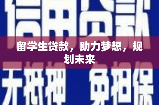 金昌留学生贷款，助力梦想，规划未来