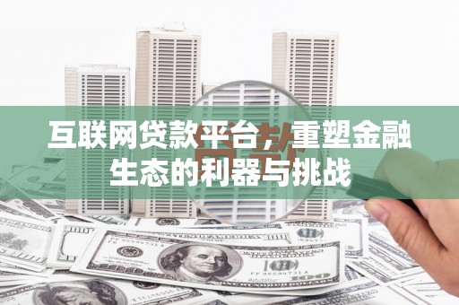 金昌互联网贷款平台，重塑金融生态的利器与挑战