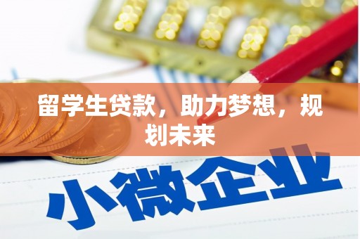 金昌留学生贷款，助力梦想，规划未来