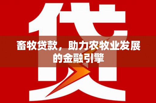 金昌畜牧贷款，助力农牧业发展的金融引擎