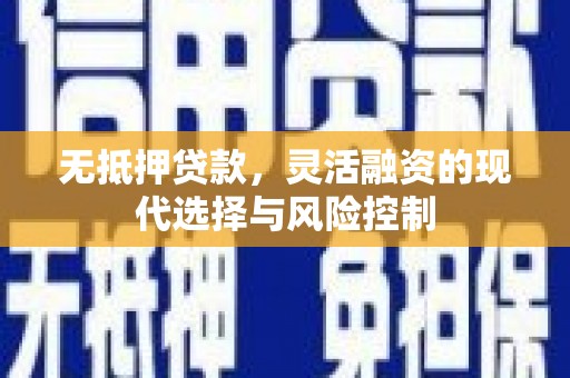 金昌无抵押贷款，灵活融资的现代选择与风险控制