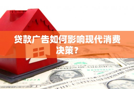金昌贷款广告如何影响现代消费决策？