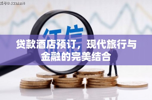 金昌贷款酒店预订，现代旅行与金融的完美结合