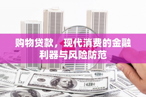 金昌购物贷款，现代消费的金融利器与风险防范