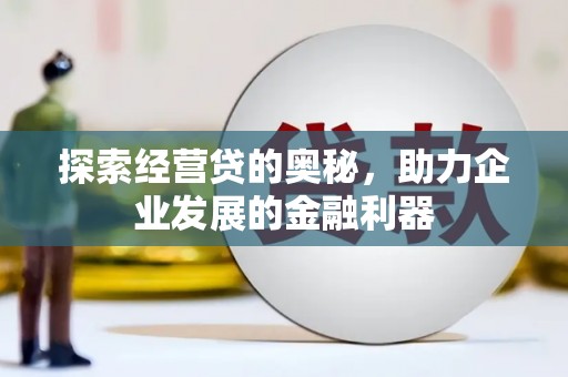 金昌探索经营贷的奥秘，助力企业发展的金融利器