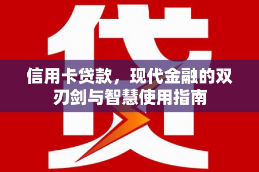 金昌信用卡贷款，现代金融的双刃剑与智慧使用指南