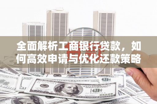 金昌全面解析工商银行贷款，如何高效申请与优化还款策略