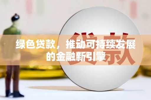 金昌绿色贷款，推动可持续发展的金融新引擎