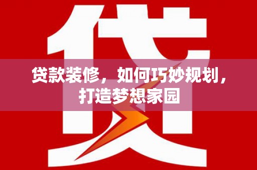 金昌贷款装修，如何巧妙规划，打造梦想家园