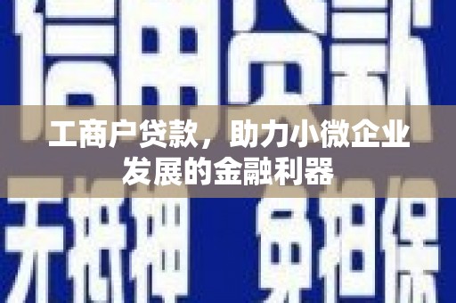 金昌工商户贷款，助力小微企业发展的金融利器