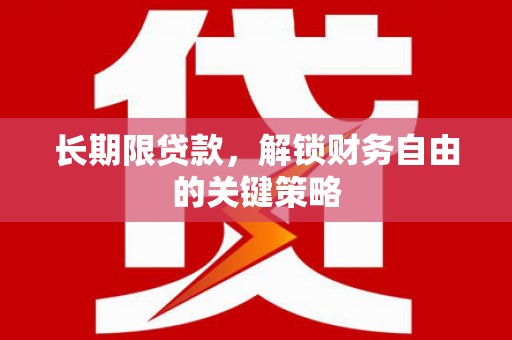 金昌长期限贷款，解锁财务自由的关键策略