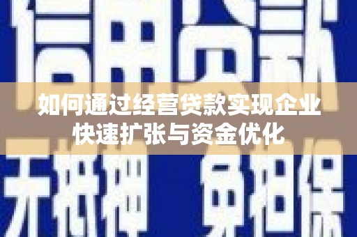 金昌如何通过经营贷款实现企业快速扩张与资金优化