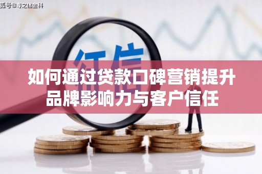 金昌如何通过贷款口碑营销提升品牌影响力与客户信任