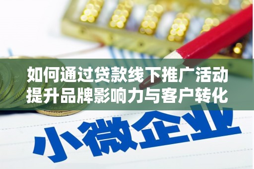 金昌如何通过贷款线下推广活动提升品牌影响力与客户转化率