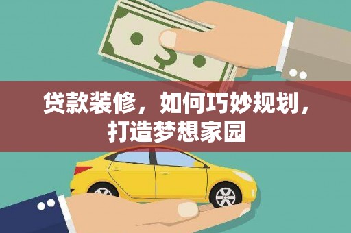 金昌贷款装修，如何巧妙规划，打造梦想家园