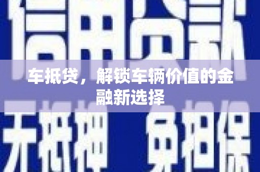 金昌车抵贷，解锁车辆价值的金融新选择