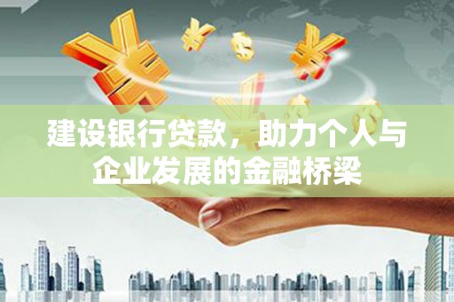 金昌建设银行贷款，助力个人与企业发展的金融桥梁