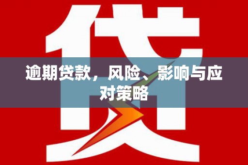 金昌逾期贷款，风险、影响与应对策略