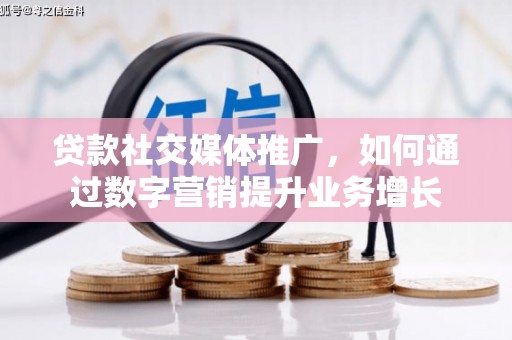 金昌贷款社交媒体推广，如何通过数字营销提升业务增长