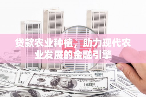 金昌贷款农业种植，助力现代农业发展的金融引擎