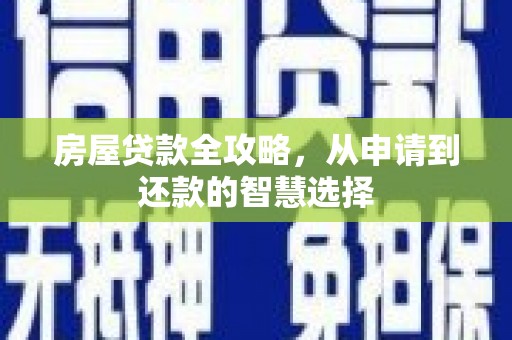 金昌房屋贷款全攻略，从申请到还款的智慧选择
