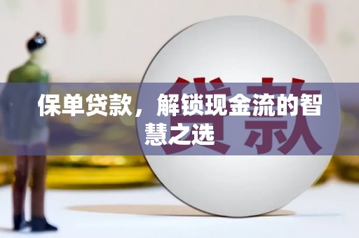 金昌保单贷款，解锁现金流的智慧之选