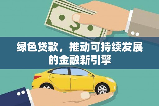 金昌绿色贷款，推动可持续发展的金融新引擎