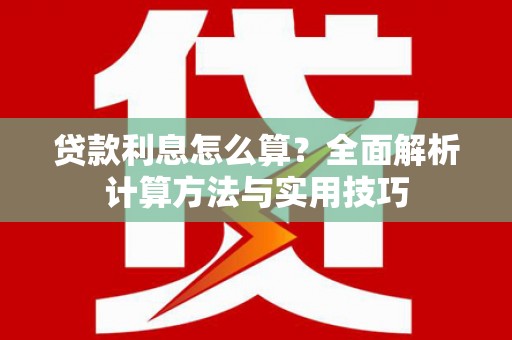 金昌贷款利息怎么算？全面解析计算方法与实用技巧