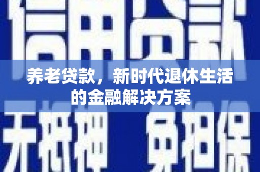 金昌养老贷款，新时代退休生活的金融解决方案