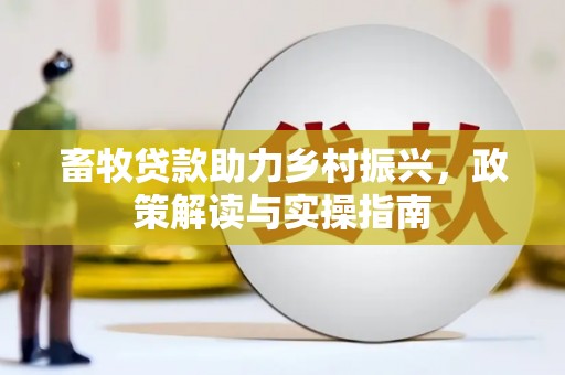 金昌畜牧贷款助力乡村振兴，政策解读与实操指南